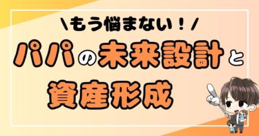 もう悩まない！パパの未来設計と資産形成