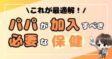 これが最適解！パパが加入すべき必要な保険