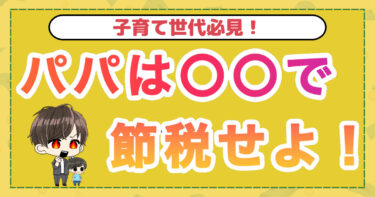 子育て世代必見！パパは〇〇で節税せよ！