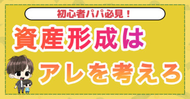 初心者パパ必見！資産形成はアレを考えろ